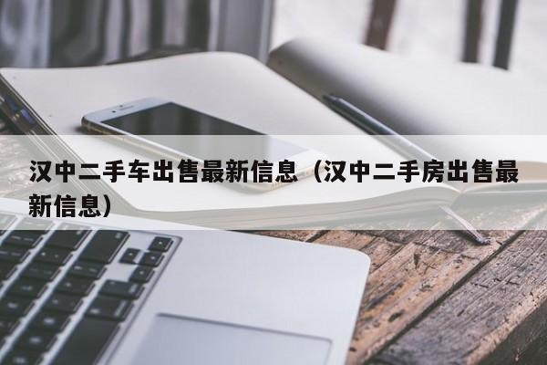 汉中二手车出售最新信息（汉中二手房出售最新信息）