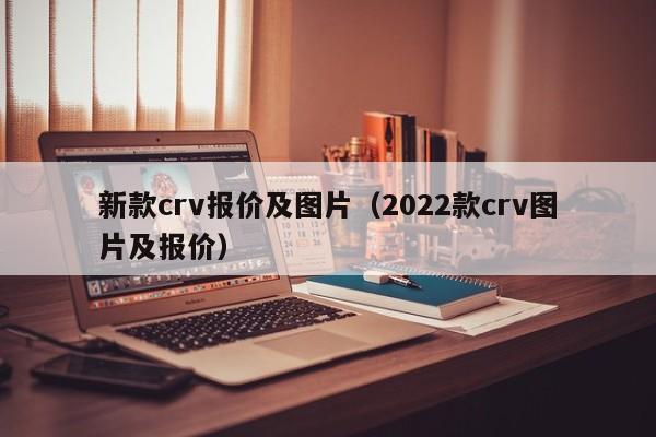 新款crv报价及图片（2022款crv图片及报价）