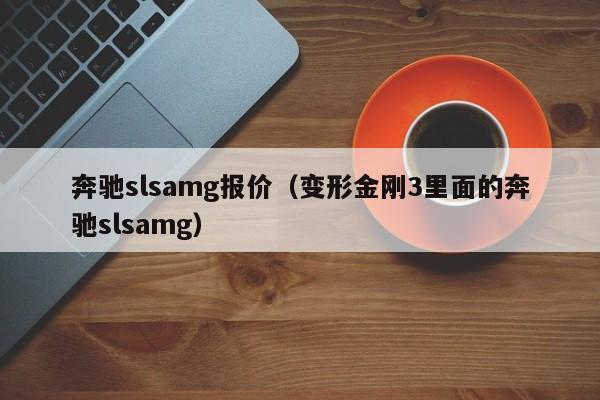 奔驰slsamg报价（变形金刚3里面的奔驰slsamg）