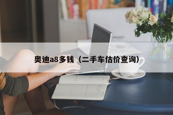 奥迪a8多钱（二手车估价查询）