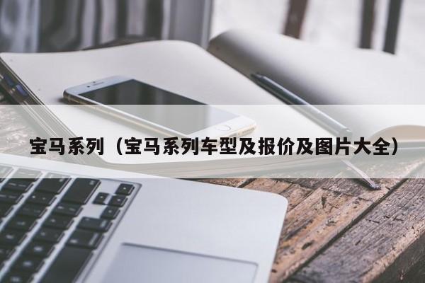 宝马系列（宝马系列车型及报价及图片大全）