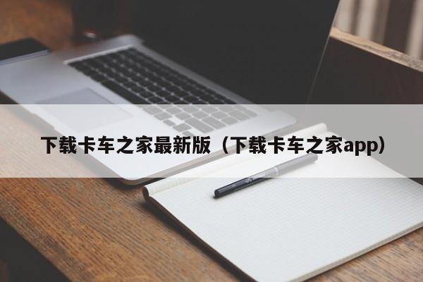 下载卡车之家最新版（下载卡车之家app）