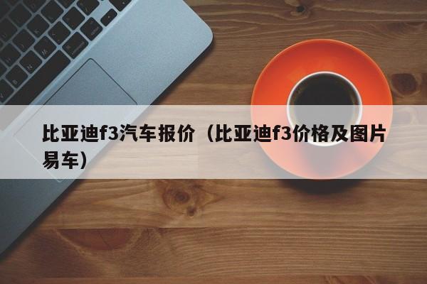 比亚迪f3汽车报价（比亚迪f3价格及图片易车）