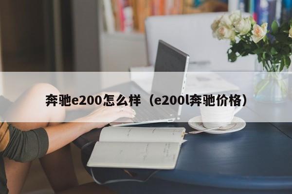 奔驰e200怎么样（e200l奔驰价格）