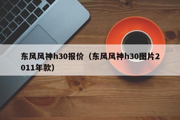 东风风神h30报价（东风风神h30图片2011年款）