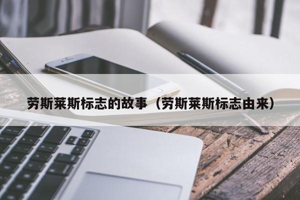 劳斯莱斯标志的故事（劳斯莱斯标志由来）