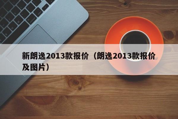 新朗逸2013款报价（朗逸2013款报价及图片）