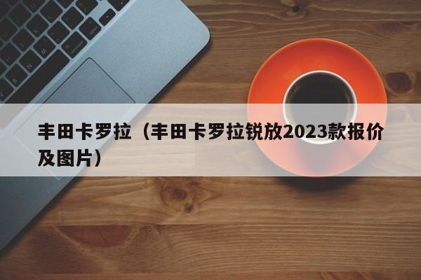 丰田卡罗拉（丰田卡罗拉锐放2023款报价及图片）