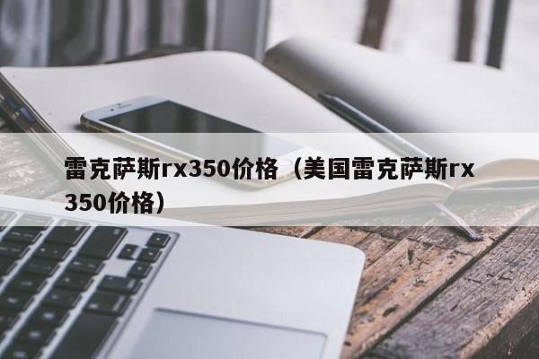 雷克萨斯rx350价格（美国雷克萨斯rx350价格）