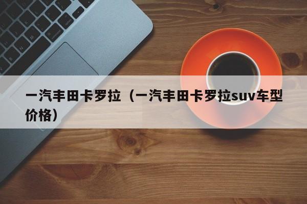 一汽丰田卡罗拉（一汽丰田卡罗拉suv车型价格）