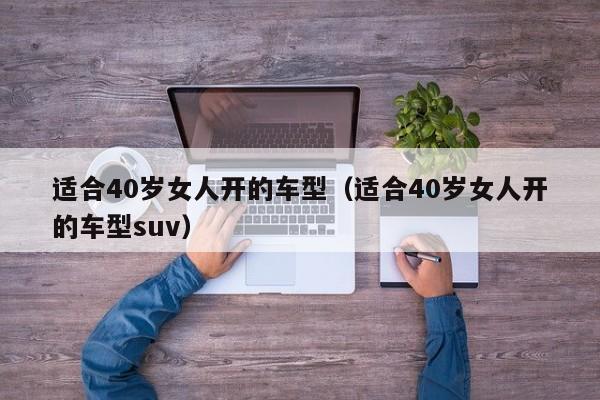 适合40岁女人开的车型（适合40岁女人开的车型suv）