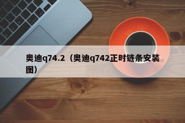 奥迪q74.2（奥迪q742正时链条安装图）