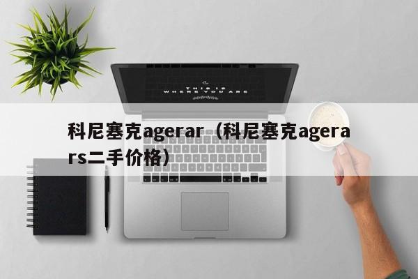 科尼塞克agerar（科尼塞克agerars二手价格）