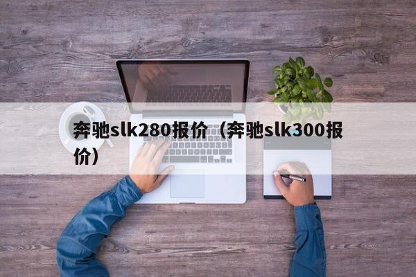 奔驰slk280报价（奔驰slk300报价）