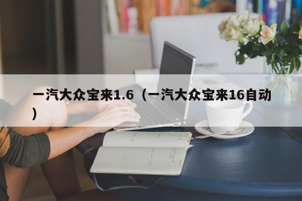 一汽大众宝来1.6（一汽大众宝来16自动）