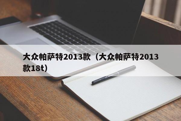 大众帕萨特2013款（大众帕萨特2013款18t）