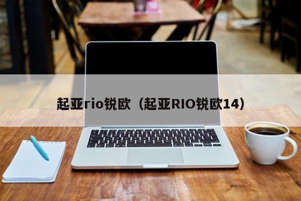 起亚rio锐欧（起亚RIO锐欧14）