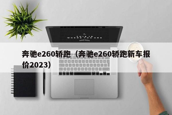 奔驰e260轿跑（奔驰e260轿跑新车报价2023）