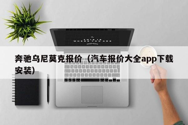 奔驰乌尼莫克报价（汽车报价大全app下载安装）