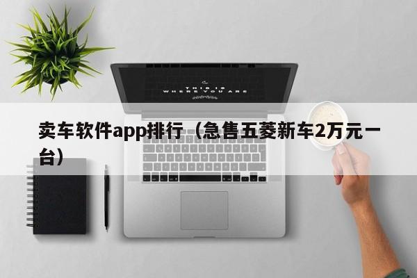 卖车软件app排行（急售五菱新车2万元一台）