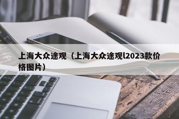 上海大众途观（上海大众途观l2023款价格图片）