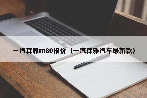 一汽森雅m80报价（一汽森雅汽车最新款）