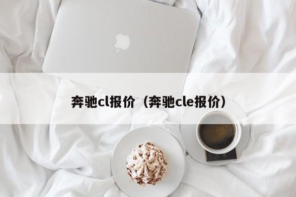 奔驰cl报价（奔驰cle报价）