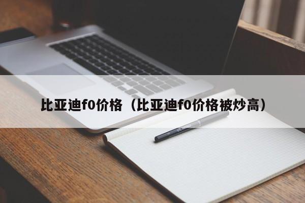 比亚迪f0价格（比亚迪f0价格被炒高）