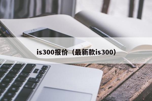 is300报价（最新款is300）