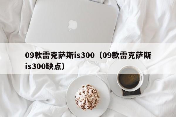 09款雷克萨斯is300（09款雷克萨斯is300缺点）