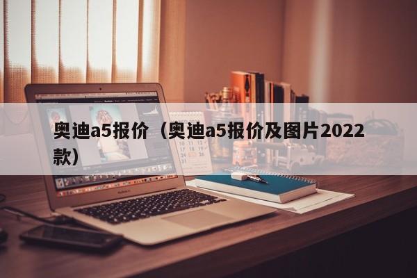 奥迪a5报价（奥迪a5报价及图片2022款）