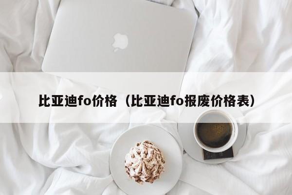 比亚迪fo价格（比亚迪fo报废价格表）