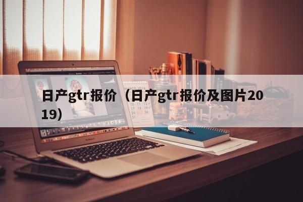 日产gtr报价（日产gtr报价及图片2019）