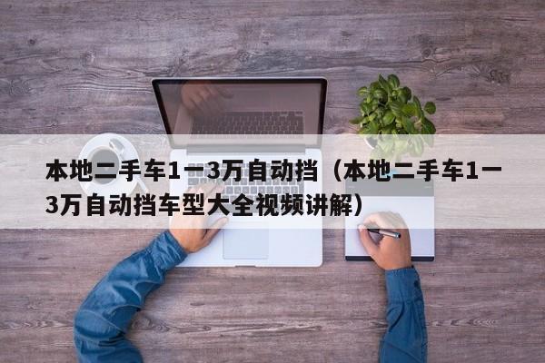 本地二手车1一3万自动挡（本地二手车1一3万自动挡车型大全视频讲解）