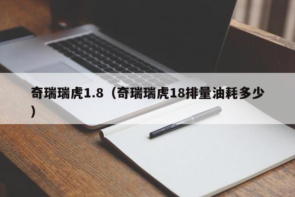 奇瑞瑞虎1.8（奇瑞瑞虎18排量油耗多少）