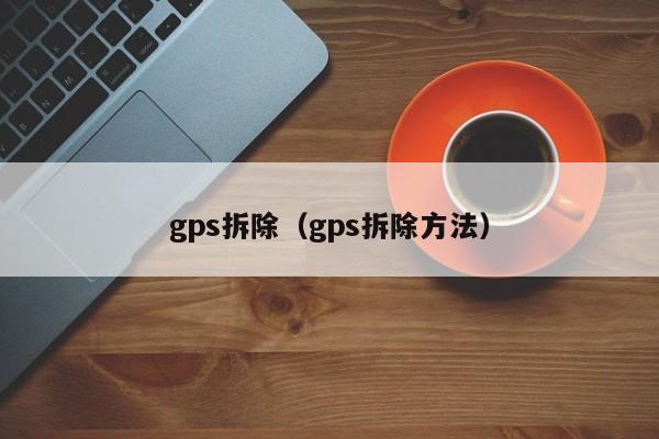 gps拆除（gps拆除方法）