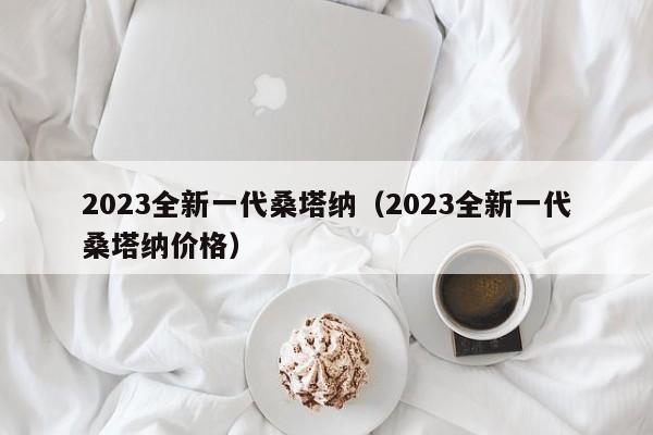 2023全新一代桑塔纳（2023全新一代桑塔纳价格）