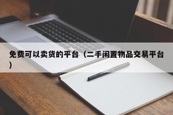 免费可以卖货的平台（二手闲置物品交易平台）