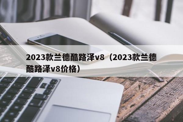 2023款兰德酷路泽v8（2023款兰德酷路泽v8价格）