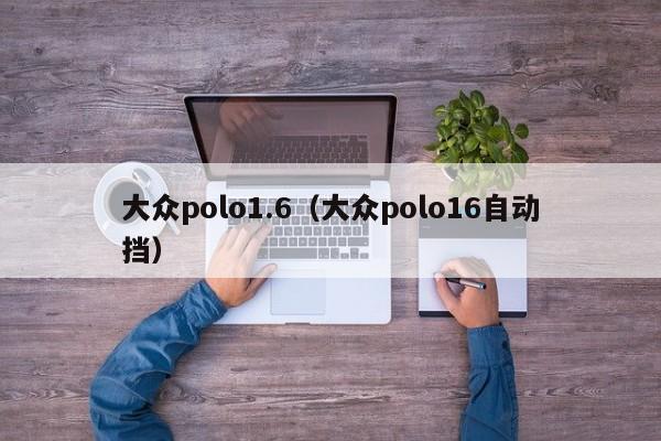 大众polo1.6（大众polo16自动挡）