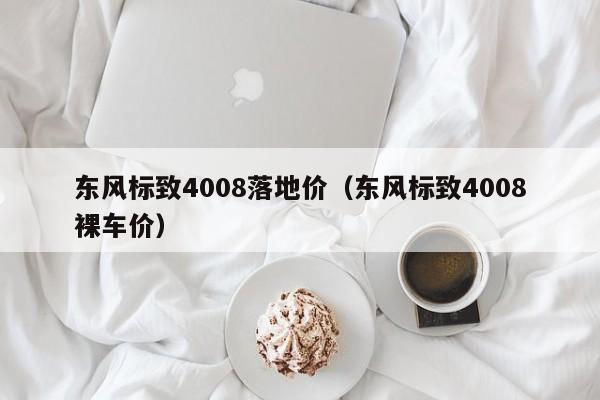 东风标致4008落地价（东风标致4008裸车价）