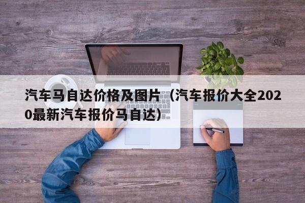 汽车马自达价格及图片（汽车报价大全2020最新汽车报价马自达）