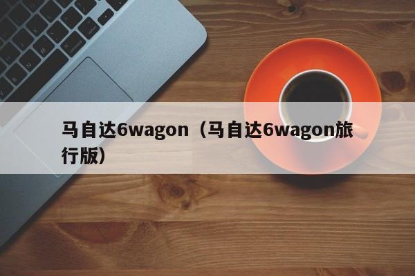 马自达6wagon（马自达6wagon旅行版）