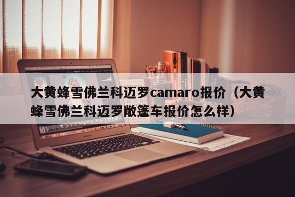 大黄蜂雪佛兰科迈罗camaro报价（大黄蜂雪佛兰科迈罗敞篷车报价怎么样）