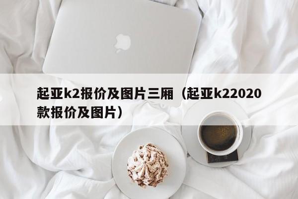 起亚k2报价及图片三厢（起亚k22020款报价及图片）