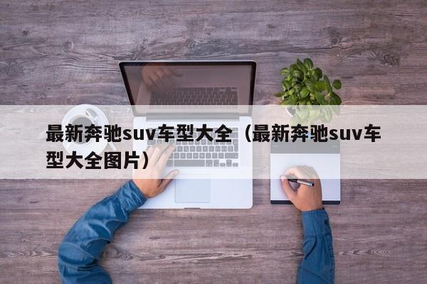 最新奔驰suv车型大全（最新奔驰suv车型大全图片）