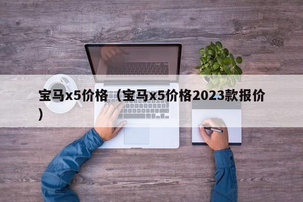 宝马x5价格（宝马x5价格2023款报价）