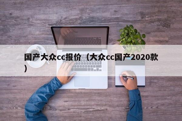 国产大众cc报价（大众cc国产2020款）