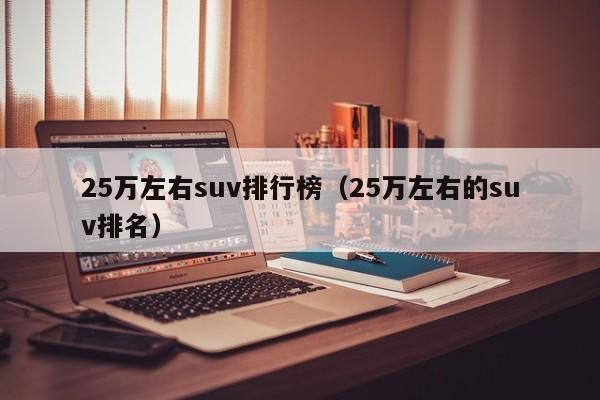 25万左右suv排行榜（25万左右的suv排名）