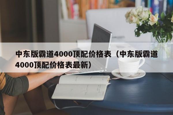 中东版霸道4000顶配价格表（中东版霸道4000顶配价格表最新）